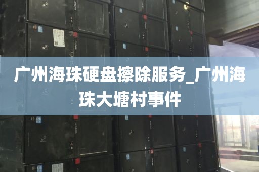 广州海珠硬盘擦除服务_广州海珠大塘村事件