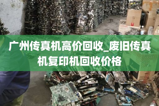 广州传真机高价回收_废旧传真机复印机回收价格