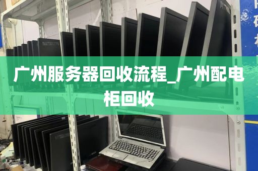 广州服务器回收流程_广州配电柜回收