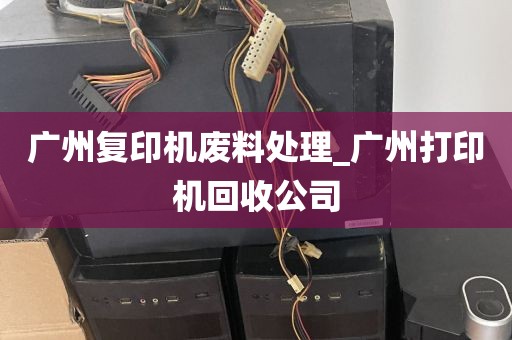 广州复印机废料处理_广州打印机回收公司