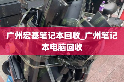 广州宏基笔记本回收_广州笔记本电脑回收