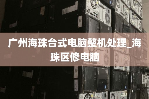 广州海珠台式电脑整机处理_海珠区修电脑