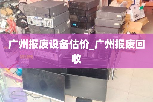 广州报废设备估价_广州报废回收