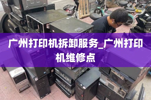 广州打印机拆卸服务_广州打印机维修点