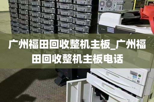 广州福田回收整机主板_广州福田回收整机主板电话