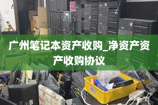 广州笔记本资产收购_净资产资产收购协议