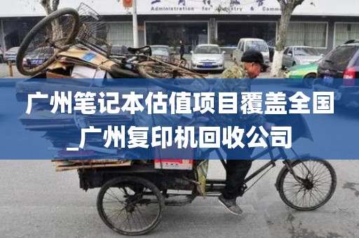 广州笔记本估值项目覆盖全国_广州复印机回收公司