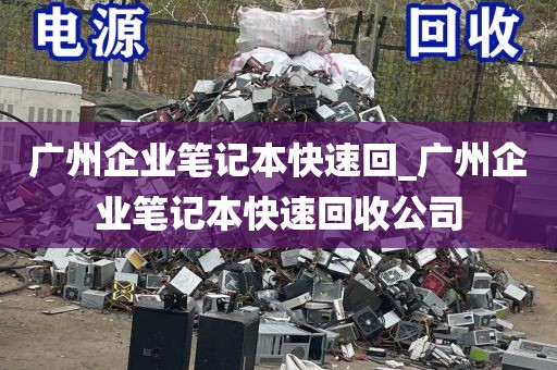 广州企业笔记本快速回_广州企业笔记本快速回收公司