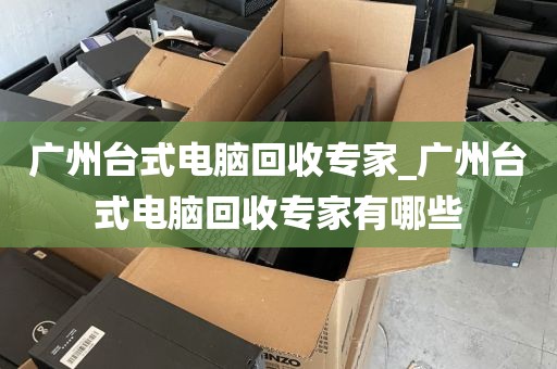 广州台式电脑回收专家_广州台式电脑回收专家有哪些