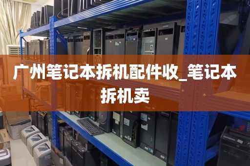 广州笔记本拆机配件收_笔记本拆机卖