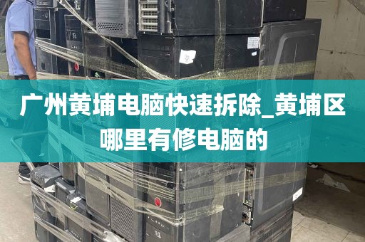 广州黄埔电脑快速拆除_黄埔区哪里有修电脑的