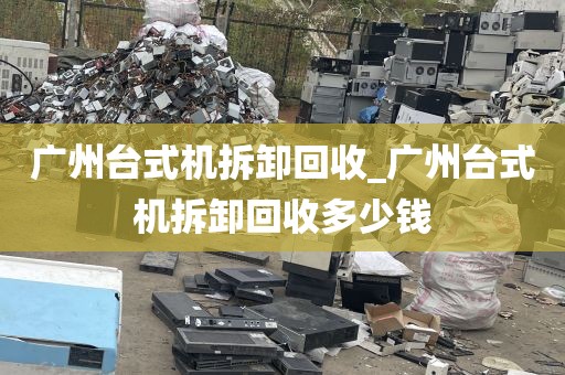 广州台式机拆卸回收_广州台式机拆卸回收多少钱