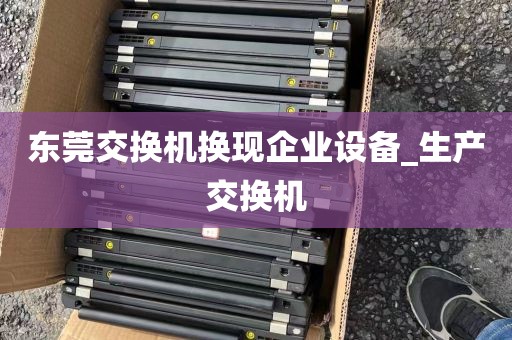 东莞交换机换现企业设备_生产交换机