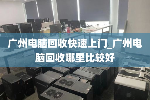 广州电脑回收快速上门_广州电脑回收哪里比较好