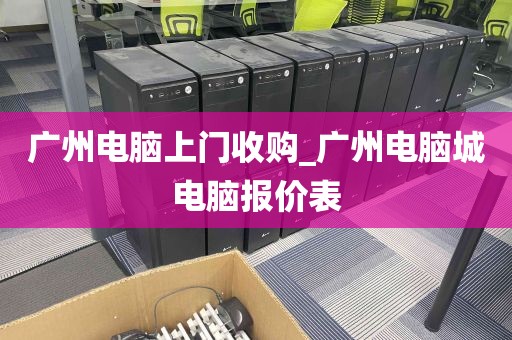 广州电脑上门收购_广州电脑城电脑报价表