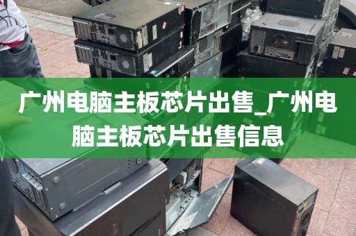 广州电脑主板芯片出售_广州电脑主板芯片出售信息