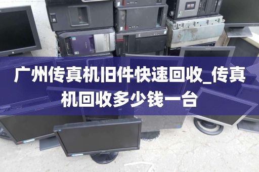 广州传真机旧件快速回收_传真机回收多少钱一台
