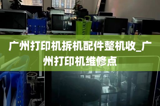 广州打印机拆机配件整机收_广州打印机维修点