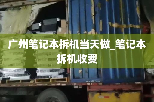广州笔记本拆机当天做_笔记本拆机收费