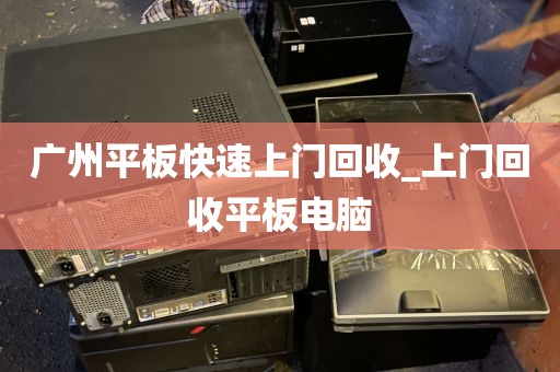 广州平板快速上门回收_上门回收平板电脑