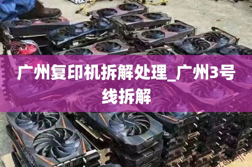 广州复印机拆解处理_广州3号线拆解