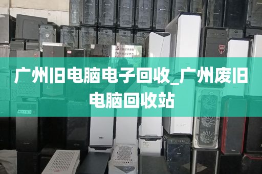 广州旧电脑电子回收_广州废旧电脑回收站