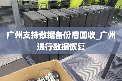 广州支持数据备份后回收_广州进行数据恢复