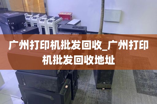 广州打印机批发回收_广州打印机批发回收地址