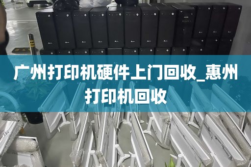 广州打印机硬件上门回收_惠州打印机回收