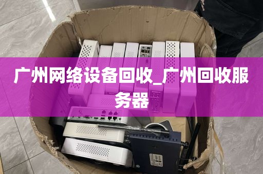 广州网络设备回收_广州回收服务器