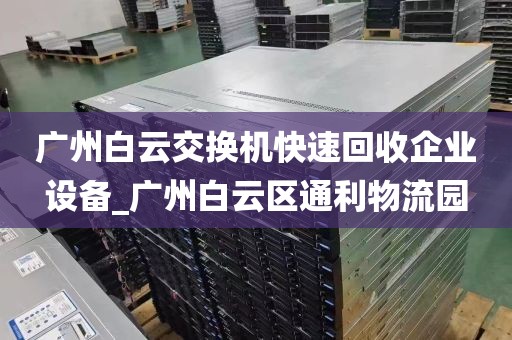 广州白云交换机快速回收企业设备_广州白云区通利物流园