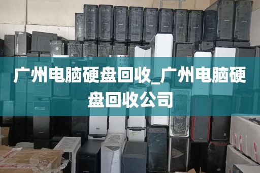 广州电脑硬盘回收_广州电脑硬盘回收公司