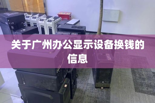 关于广州办公显示设备换钱的信息