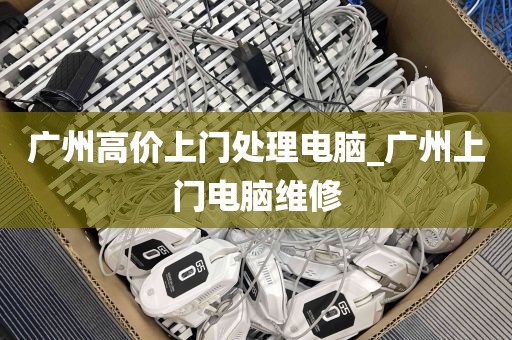 广州高价上门处理电脑_广州上门电脑维修