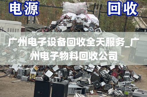 广州电子设备回收全天服务_广州电子物料回收公司