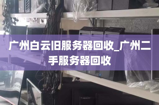 广州白云旧服务器回收_广州二手服务器回收