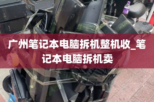 广州笔记本电脑拆机整机收_笔记本电脑拆机卖