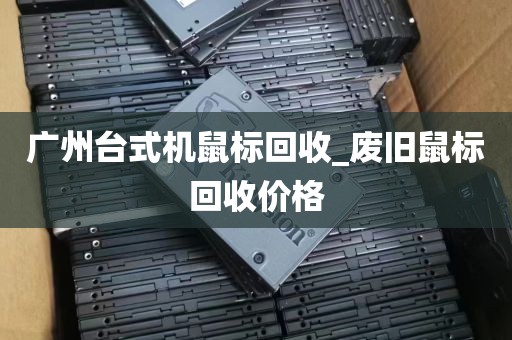 广州台式机鼠标回收_废旧鼠标回收价格