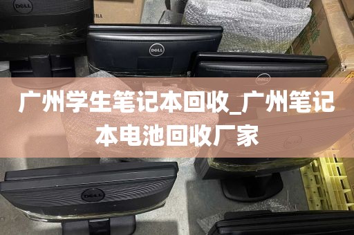 广州学生笔记本回收_广州笔记本电池回收厂家