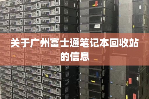 关于广州富士通笔记本回收站的信息