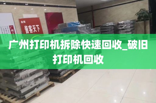 广州打印机拆除快速回收_破旧打印机回收