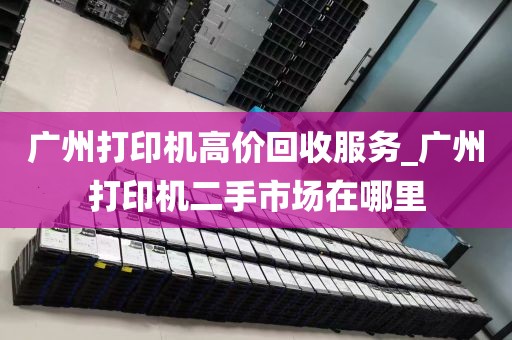 广州打印机高价回收服务_广州打印机二手市场在哪里