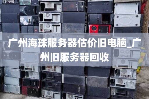 广州海珠服务器估价旧电脑_广州旧服务器回收