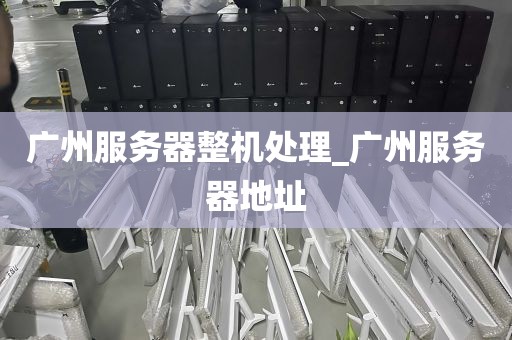 广州服务器整机处理_广州服务器地址