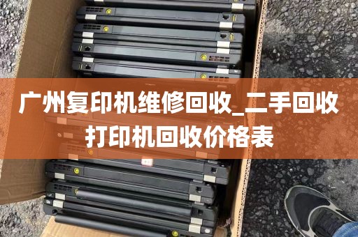 广州复印机维修回收_二手回收打印机回收价格表