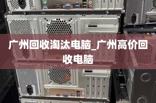 广州回收淘汰电脑_广州高价回收电脑