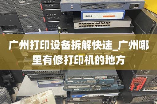 广州打印设备拆解快速_广州哪里有修打印机的地方