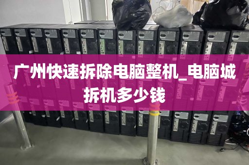 广州快速拆除电脑整机_电脑城拆机多少钱