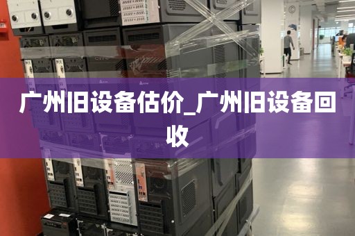 广州旧设备估价_广州旧设备回收