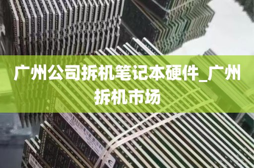 广州公司拆机笔记本硬件_广州拆机市场